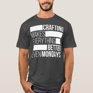 Crafting makes everything bettereven mondays T-Shirt