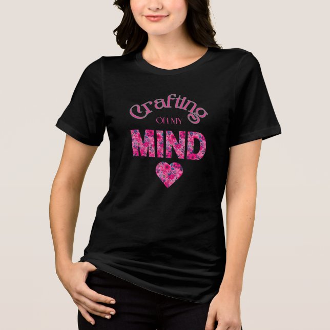 Crafting On My Mind Floral Typography  Tri-Blend Shirt (Front)
