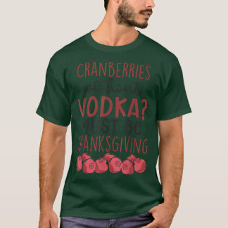 Cranberries Without Vodka Must Be Thanksgiving  T-Shirt
