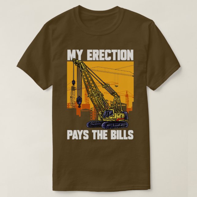 Crane Driver My Erection Pays The Bills Crane Oper T-Shirt (Design Front)