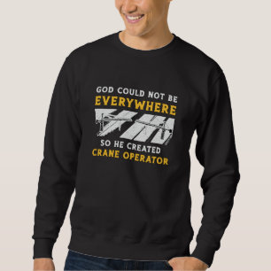 Crane Operator God Could Not Be Worker Driver Sweatshirt