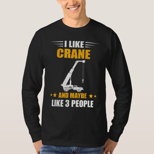 Crane Operator Maybe Like 3 People Heavy Equipment T-Shirt (Front)