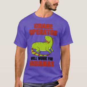 Crane Operator Will Work For Iguanas T-Shirt