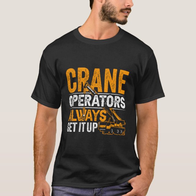 Crane Operators Always Get It Up Operate Cranes Op T-Shirt (Front)
