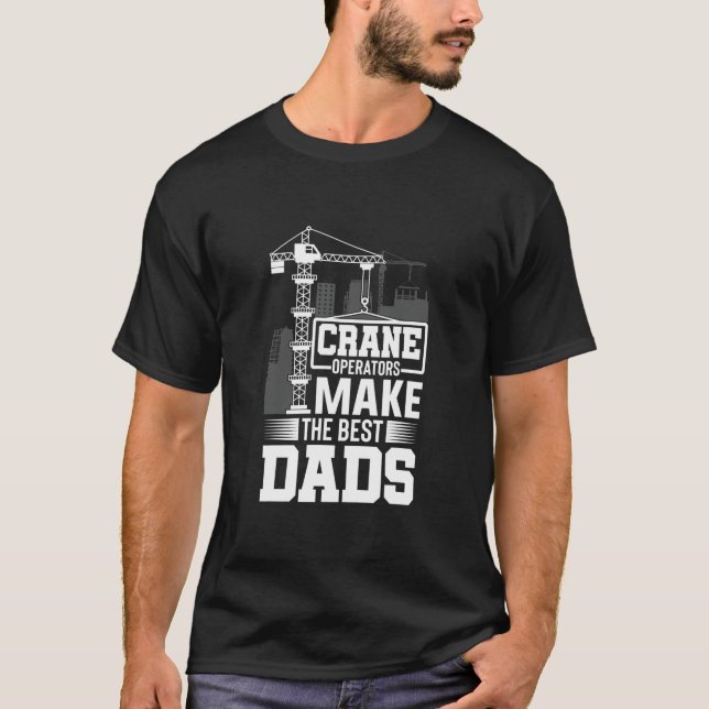 Crane Operators Make The Best Dads Funny Operator T-Shirt (Front)