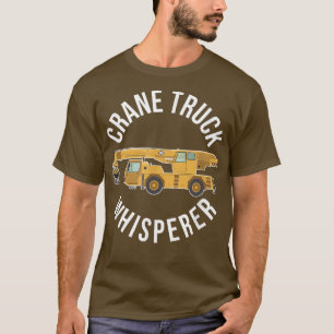 Crane Truck Whisperer Funny Crane Truck Driver T-Shirt