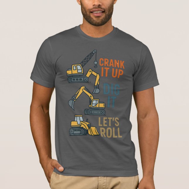 Crank It Up Dig It Lets Roll Construction Machine T-Shirt (Front)
