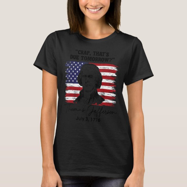 Crap That's Due Tomorrow  4th Of July Thomas Jeffe T-Shirt (Front)
