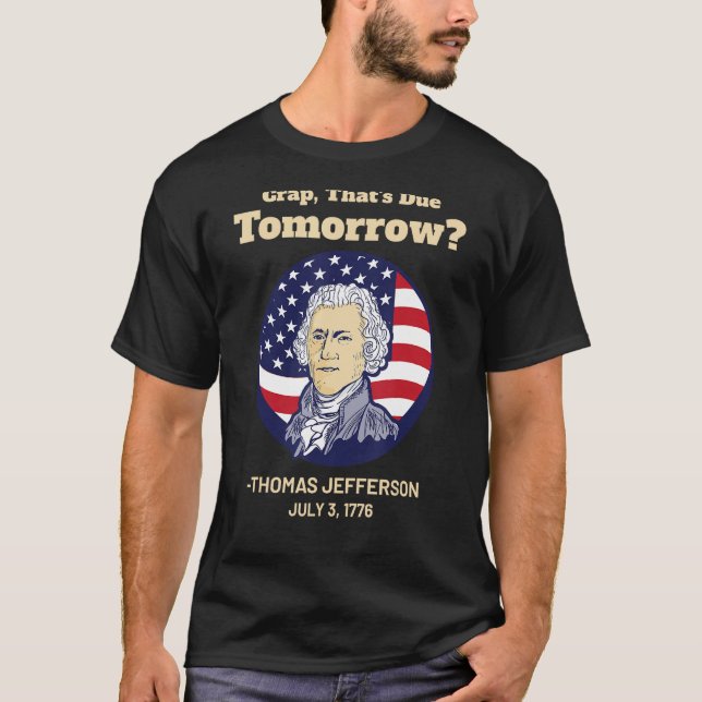 Crap That's Due Tomorrow July 4th Thomas Jefferson T-Shirt (Front)