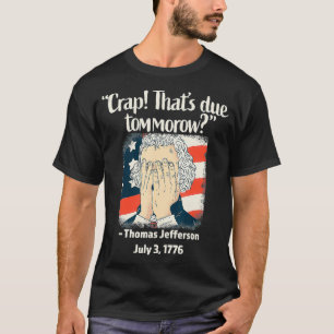 Crap That's Due Tomorrow Thomas Jefferson 4th of J T-Shirt