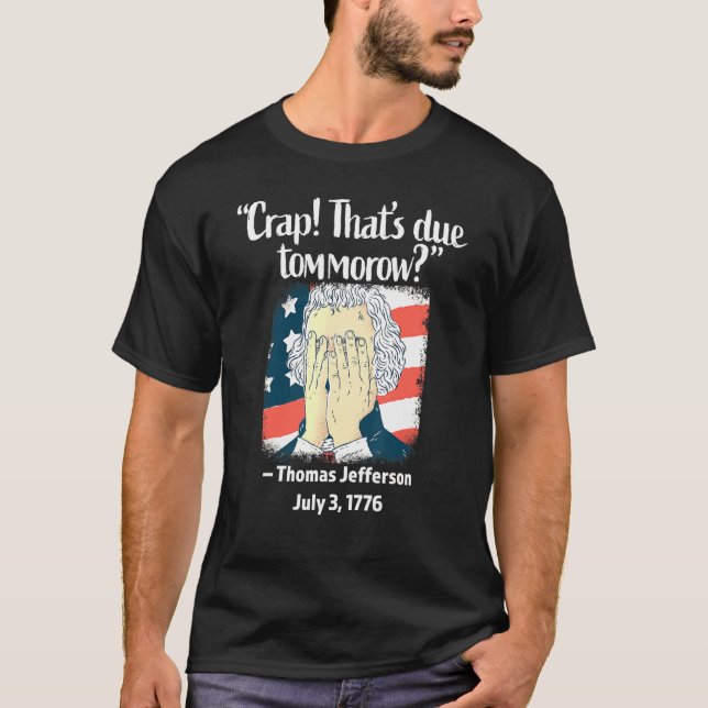 Crap Thats Due Tomorrow Thomas Jefferson 4th Of Ju T-Shirt (Front)