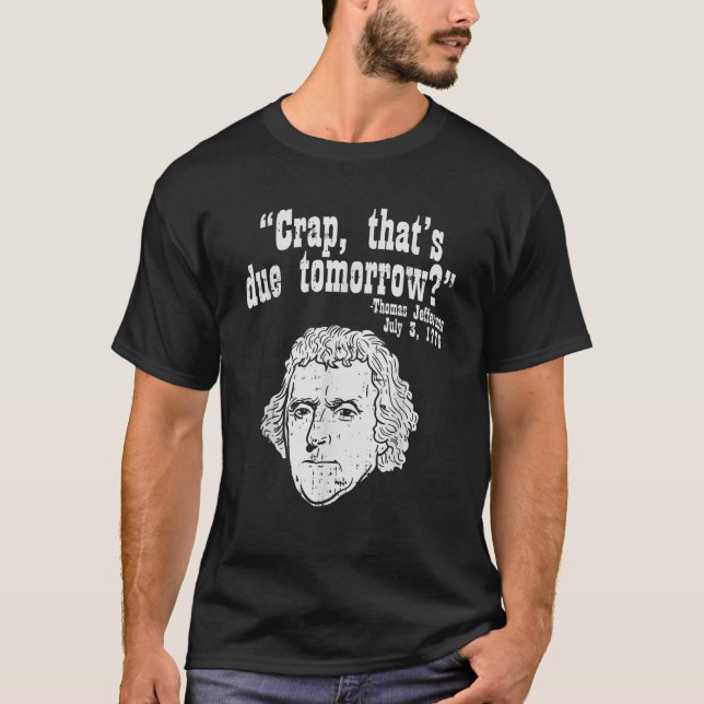 Crap Thats Due Tomorrow Thomas Jefferson Funny 4th T-Shirt (Front)