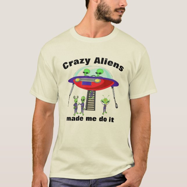 Crazy Aliens Made Me Do it Funny Excuses T-Shirt (Front)