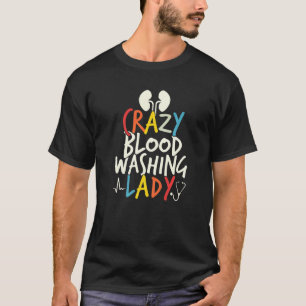 Crazy Blood Washing Lady Dialysis Nurse Nursing Pr T-Shirt