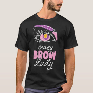 Crazy Brow Lady Brows Brow Artist Eyebrow Eye Job T-Shirt
