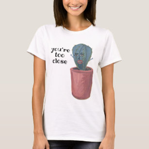 Crazy Cactus Lady Sez YOU'RE TOO CLOSE Funny T-Shirt