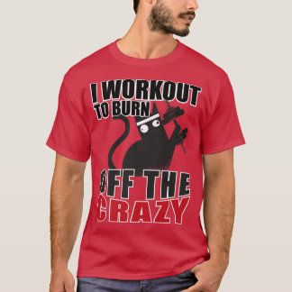 Crazy Cat I Workout To Burn Off The Crazy Gym Body T-Shirt