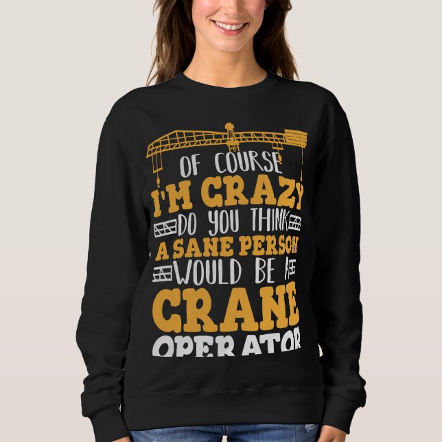 Crazy Crane Operator Sane Person would be a Crane  Sweatshirt (Front)