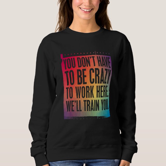 Crazy Job Sign We Will Train You To Work Here Sweatshirt (Front)