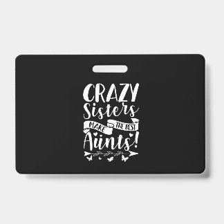 Crazy Sisters Make The Best Aunts ID Badge