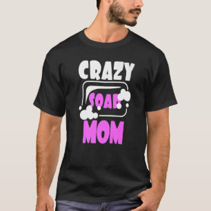 Crazy Soap Mum Soap Making Soap Maker Homemade Soa T-Shirt