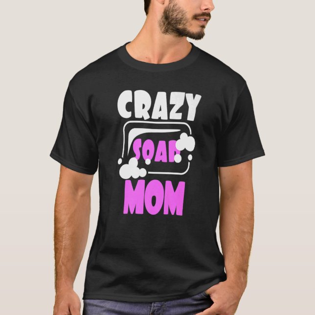 Crazy Soap Mum Soap Making Soap Maker Homemade Soa T-Shirt (Front)