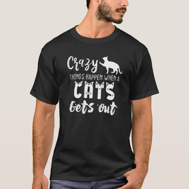 Crazy Things Happen When A Cats Gets Out  Cats T-Shirt (Front)