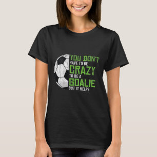 Crazy To Be A Goalie Goal Keeper Soccer Player Foo T-Shirt