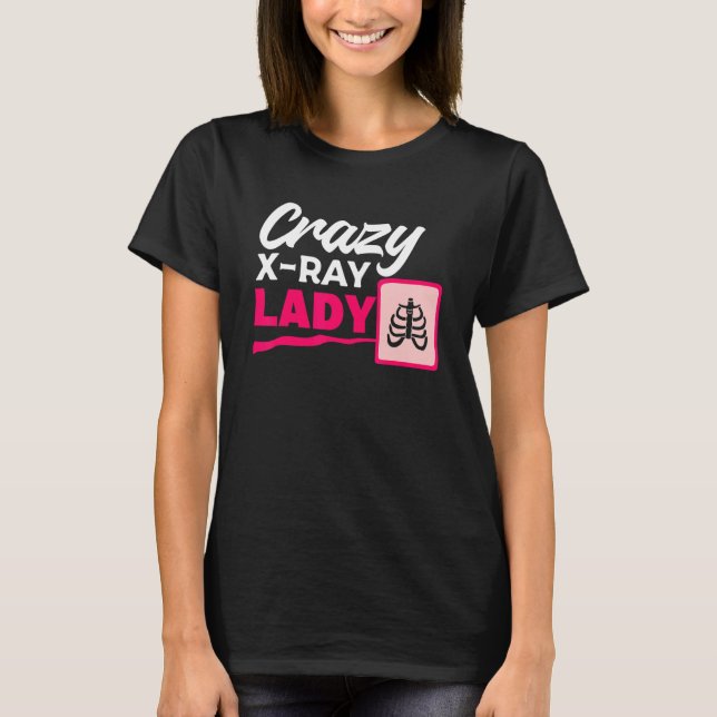 Crazy X Ray Lady Radiology X Rays Radiologist Rad  T-Shirt (Front)