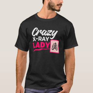 Crazy X Ray Lady Radiology X Rays Radiologist Rad T-Shirt