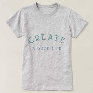 Create a Good Life Modern Graphic in Teal T-Shirt