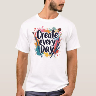 Create Every Day – Embrace Your Creativity T-Shirt