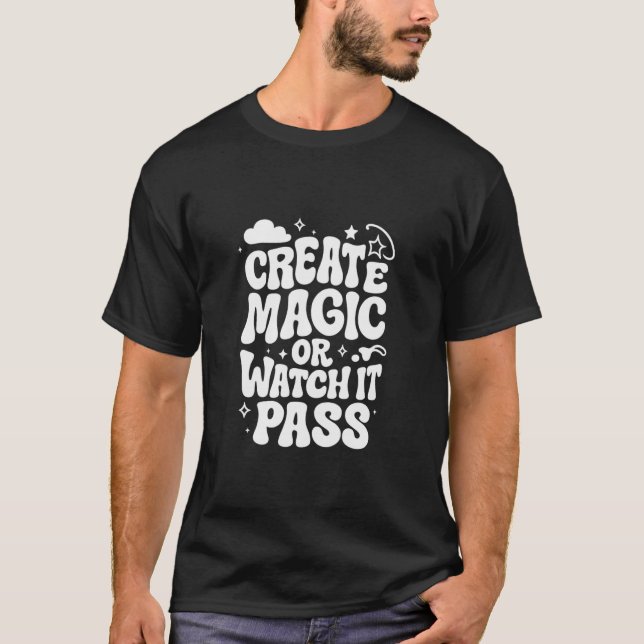 Create Magic or Watch It Pass  T-Shirt (Front)