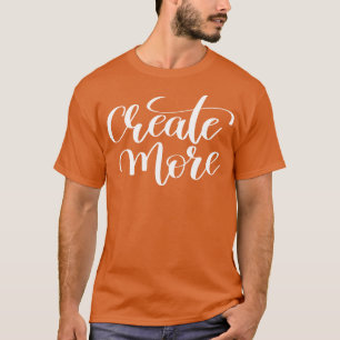 Create More Inspirational and Motivational Quotes T-Shirt