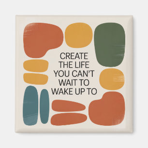 Create The Life You Can't Wait To Wake Up To Magnet
