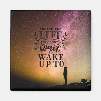 Create the life you can't wait to wake up to - magnet