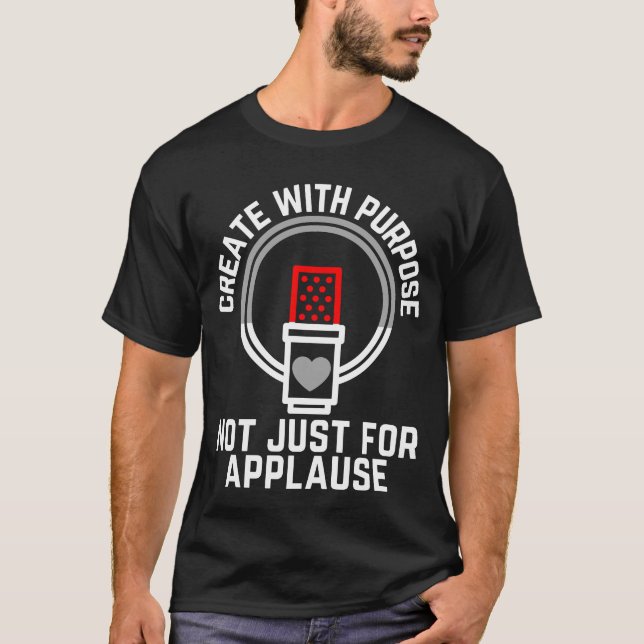 Create with purpose, not just for applause 02.b T-Shirt (Front)