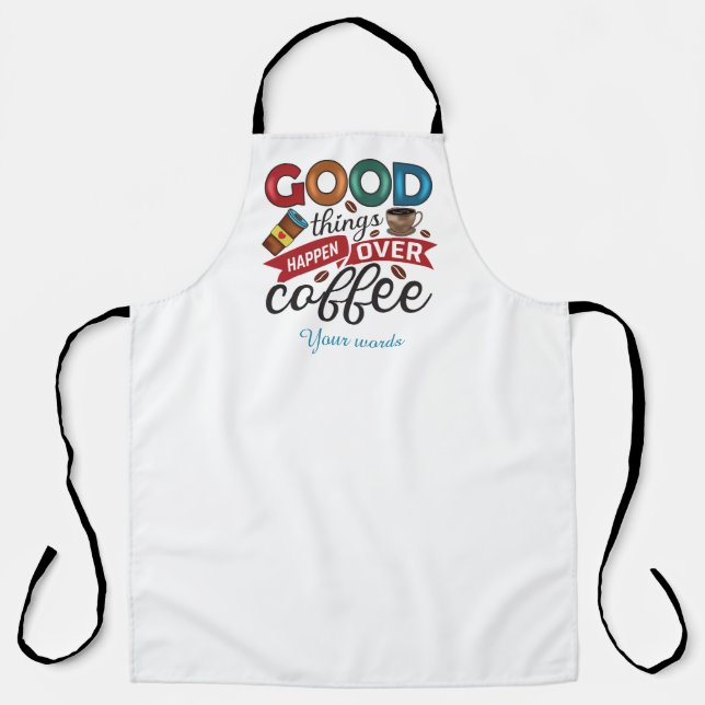 Create Your Own Good Things Happen Over Coffee Apron (Front)