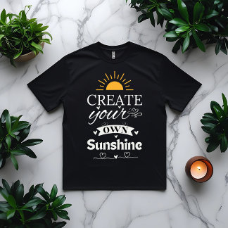 Create Your Own Sunshine Motivational Quote  T-Shirt