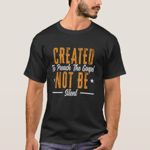 Created To Preach The Gospel Not Be Silent Preache T-Shirt