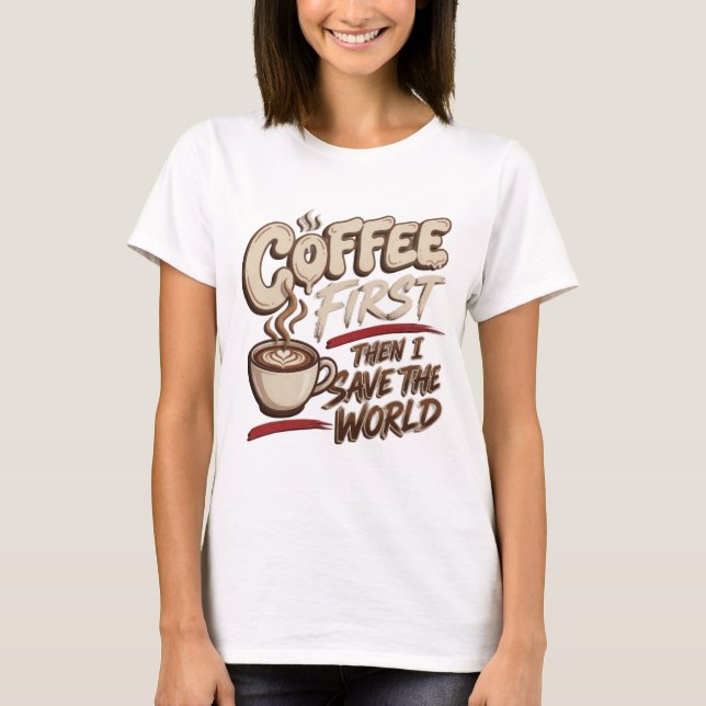 Creative COFFEE FIRST THEN SAVE WORLD Art T-Shirt (Front)