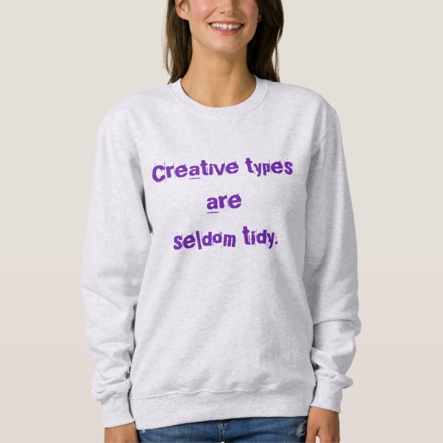 Creative Types are Seldom Tidy Sweatshirt (Front)