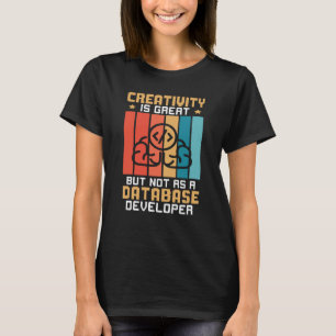 Creativity Is Great But Not As A Database Develope T-Shirt