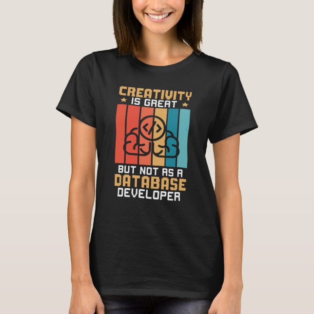 Creativity Is Great But Not As A Database Develope T-Shirt (Front)