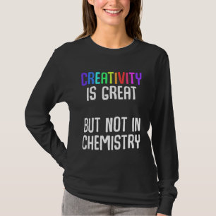 Creativity is great but not in chemistry Ironic Ch T-Shirt