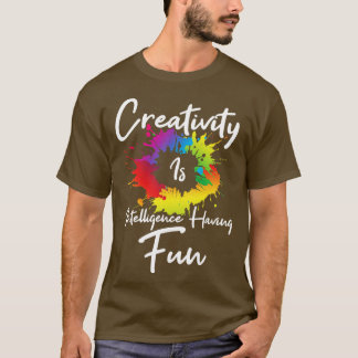Creativity Is Intelligence Having Fun T-Shirt
