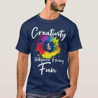 Creativity Is Intelligence Having Fun T-Shirt