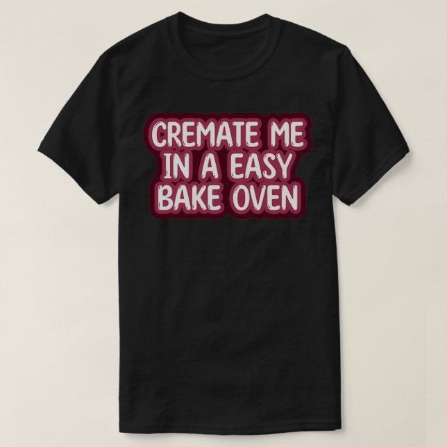 Cremate me in a EasyBake Oven T-Shirt (Design Front)