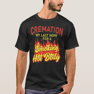 Cremation Is My Last Hope For A Smoking Hot Body 6 T-Shirt