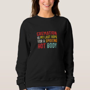 Cremation Is My Last Hope For A Smoking Hot Body   Sweatshirt